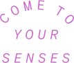 The image contains the text "COME TO YOUR SENSES" written in purple, bold, uppercase letters.